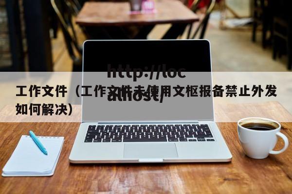 工作文件（工作文件未使用文枢报备禁止外发如何解决）